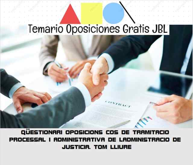 temario oposicion QÜESTIONARI OPOSICIONS COS DE TRAMITACIO PROCESSAL I ADMINISTRATIVA DE LADMINISTRACIO DE JUSTICIA. TOM LLIURE